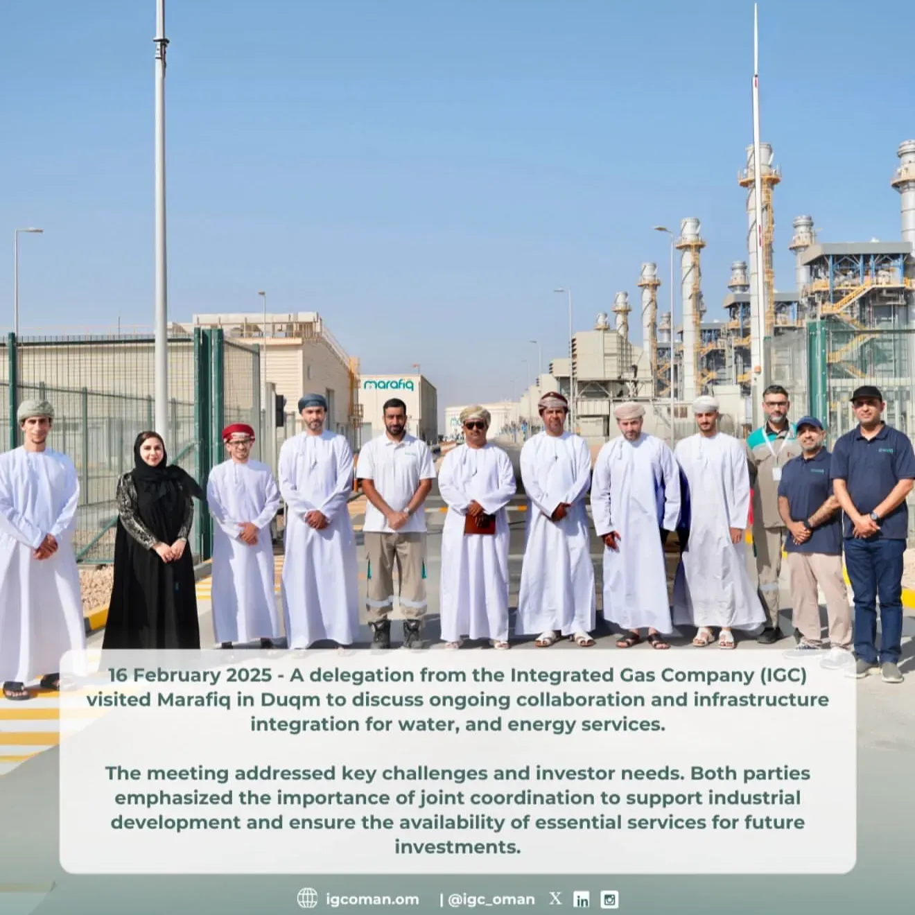 16 February 2025 - A delegation from Integrated Gas Company (IGC), led by the Chairman, visited OQ Gas Networks (OQGN) to explore avenues for collaboration and discuss the development of Oman`s gas network, with a particular focus on ongoing projects in Duqm.  The meeting highlighted the importance of long-term strategic planning for gas supply and addressed key challenges related to infrastructure and investor requirements. Both parties emphasized the need for continued coordination to ensure network readiness, support future demands, and drive industrial development in the region.